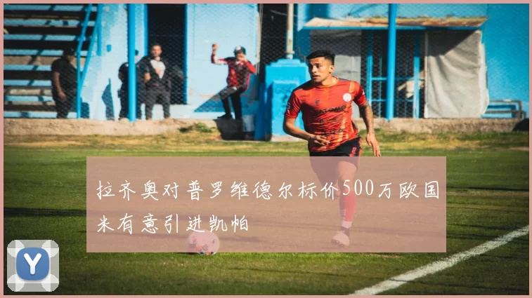 拉齐奥对普罗维德尔标价500万欧国米有意引进凯帕