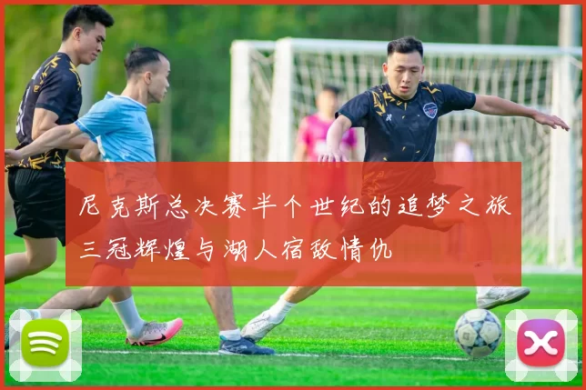 尼克斯总决赛半个世纪的追梦之旅三冠辉煌与湖人宿敌情仇