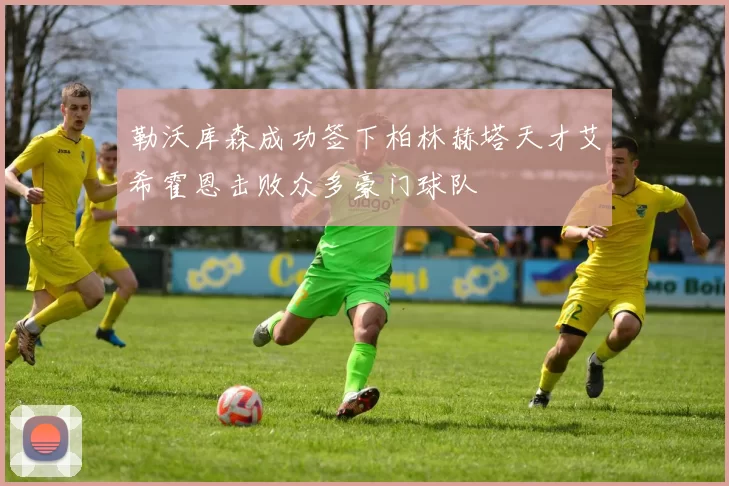 勒沃库森成功签下柏林赫塔天才艾希霍恩击败众多豪门球队
