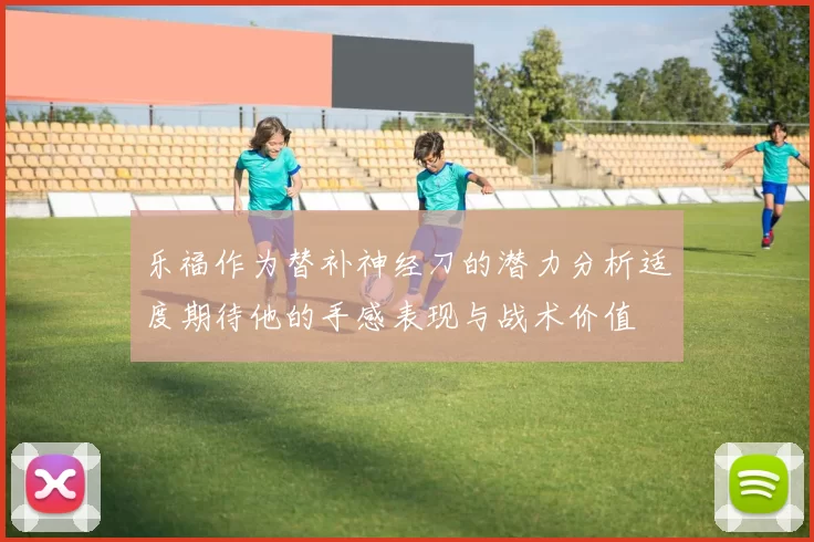 乐福作为替补神经刀的潜力分析适度期待他的手感表现与战术价值
