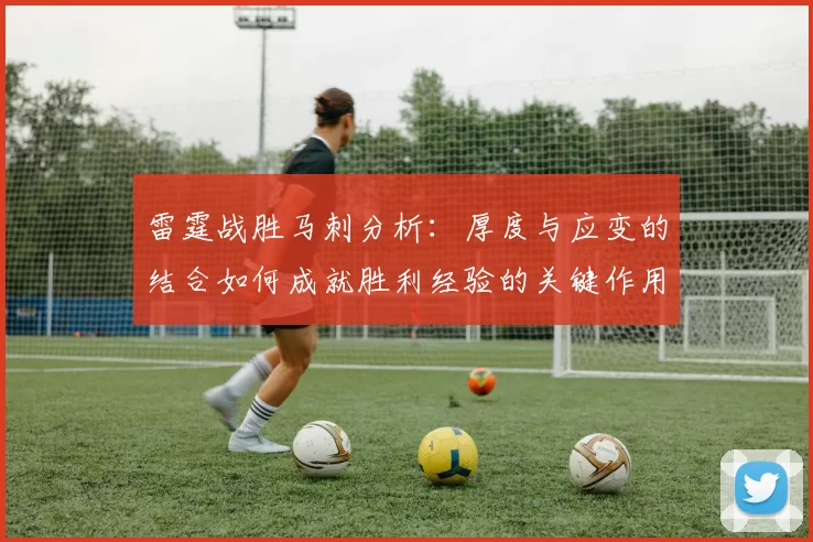 雷霆战胜马刺分析：厚度与应变的结合如何成就胜利经验的关键作用