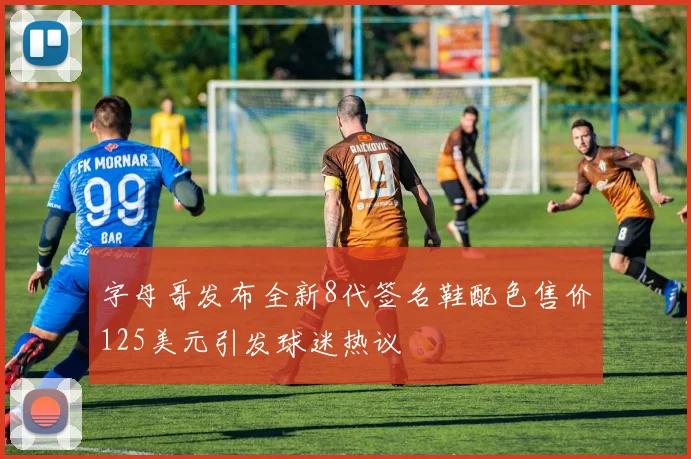 字母哥发布全新8代签名鞋配色售价125美元引发球迷热议